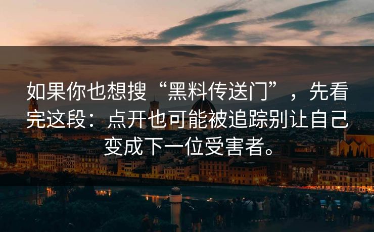 如果你也想搜“黑料传送门”，先看完这段：点开也可能被追踪别让自己变成下一位受害者。