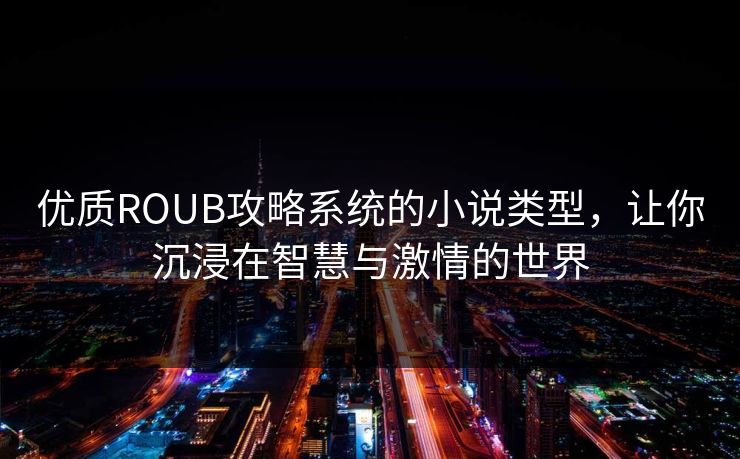 优质ROUB攻略系统的小说类型，让你沉浸在智慧与激情的世界