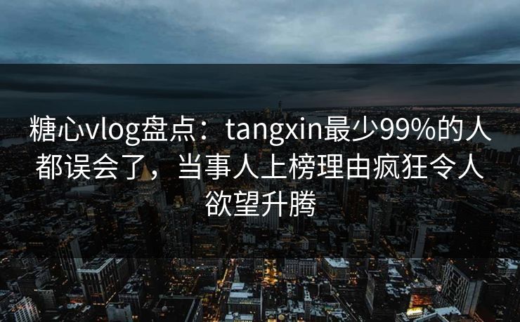 糖心vlog盘点:tangxin最少99%的人都误会了,当事人上榜理由疯狂令人欲望升腾 糖心vlog盘点:tangxin最少99%的人都误会了,当事人上榜理由疯狂令人欲望升腾