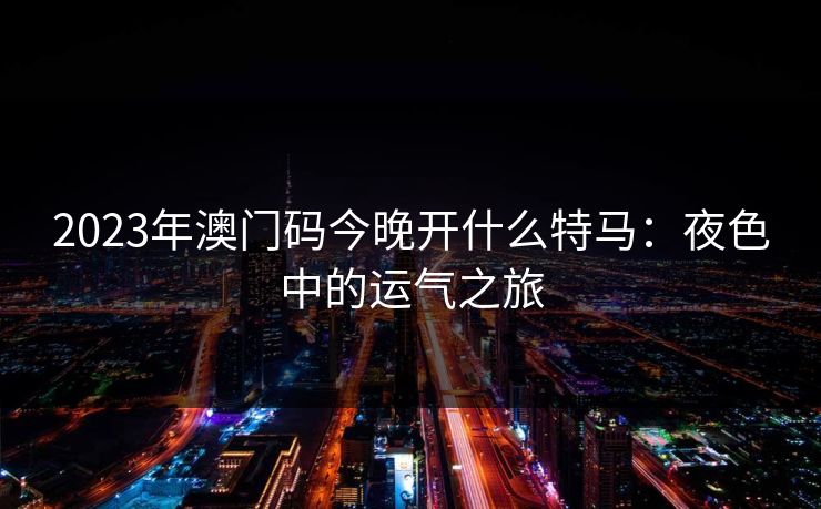 2023年澳门码今晚开什么特马：夜色中的运气之旅