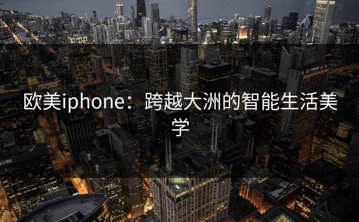 欧美iphone：跨越大洲的智能生活美学