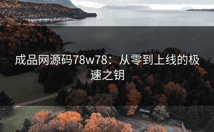 成品网源码78w78：从零到上线的极速之钥
