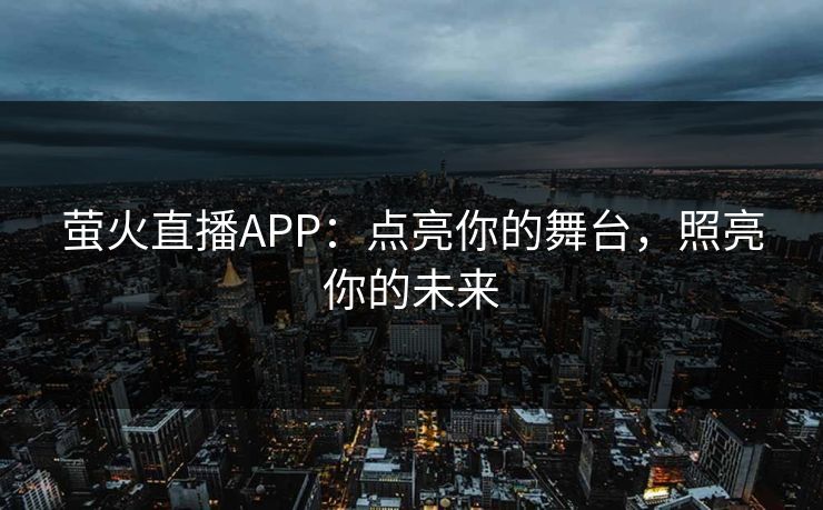 萤火直播APP：点亮你的舞台，照亮你的未来