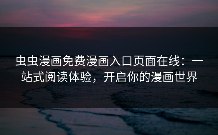 虫虫漫画免费漫画入口页面在线：一站式阅读体验，开启你的漫画世界