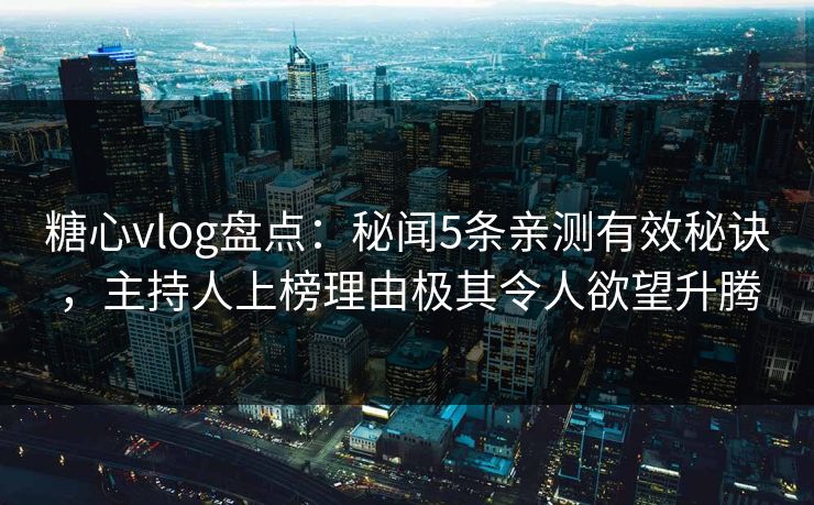 糖心vlog盘点:秘闻5条亲测有效秘诀,主持人上榜理由极其令人欲望升腾 糖心vlog盘点:秘闻5条亲测有效秘诀,主持人上榜理由极其令人欲望升腾